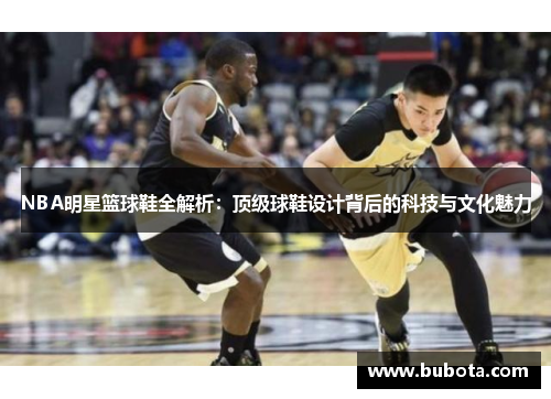 NBA明星篮球鞋全解析：顶级球鞋设计背后的科技与文化魅力